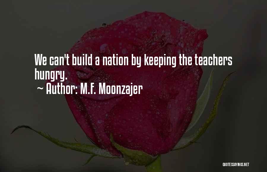 M.F. Moonzajer Quotes: We Can't Build A Nation By Keeping The Teachers Hungry.