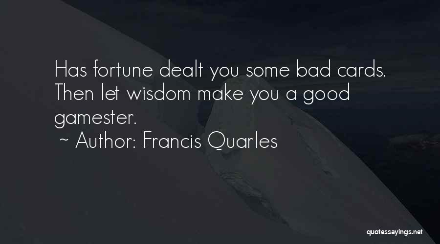 Francis Quarles Quotes: Has Fortune Dealt You Some Bad Cards. Then Let Wisdom Make You A Good Gamester.