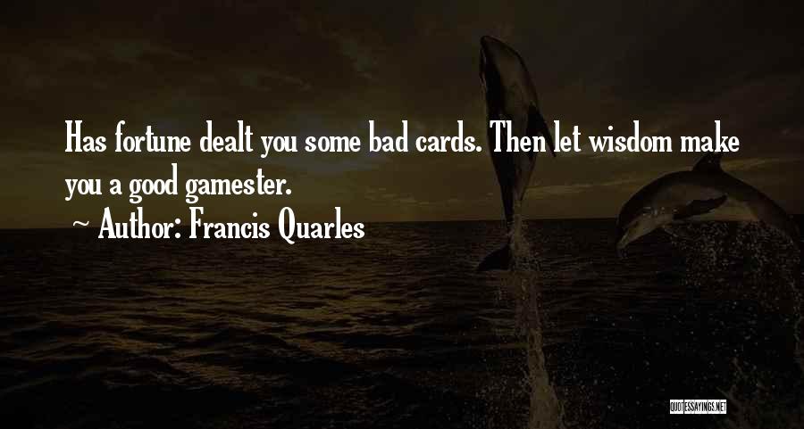 Francis Quarles Quotes: Has Fortune Dealt You Some Bad Cards. Then Let Wisdom Make You A Good Gamester.