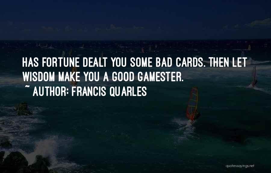 Francis Quarles Quotes: Has Fortune Dealt You Some Bad Cards. Then Let Wisdom Make You A Good Gamester.