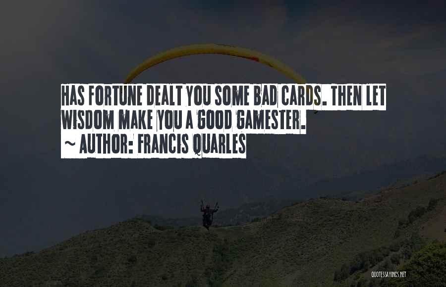 Francis Quarles Quotes: Has Fortune Dealt You Some Bad Cards. Then Let Wisdom Make You A Good Gamester.