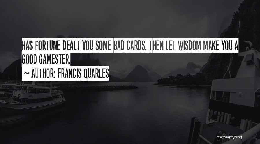 Francis Quarles Quotes: Has Fortune Dealt You Some Bad Cards. Then Let Wisdom Make You A Good Gamester.