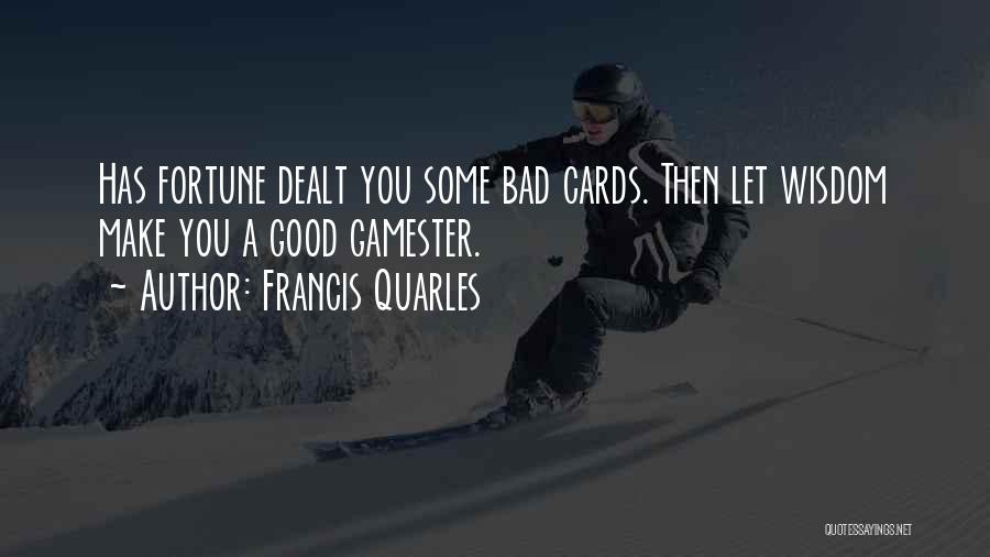 Francis Quarles Quotes: Has Fortune Dealt You Some Bad Cards. Then Let Wisdom Make You A Good Gamester.