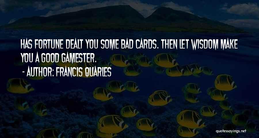 Francis Quarles Quotes: Has Fortune Dealt You Some Bad Cards. Then Let Wisdom Make You A Good Gamester.