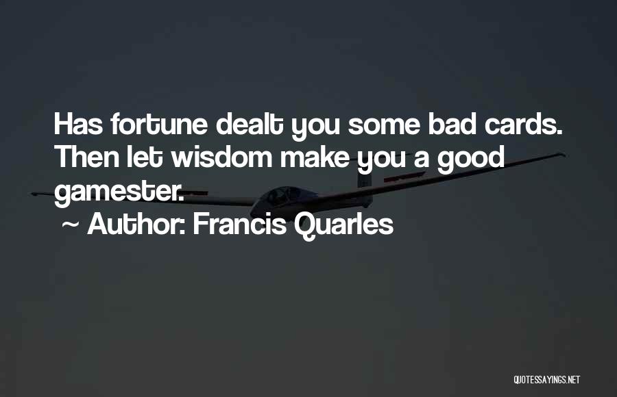 Francis Quarles Quotes: Has Fortune Dealt You Some Bad Cards. Then Let Wisdom Make You A Good Gamester.