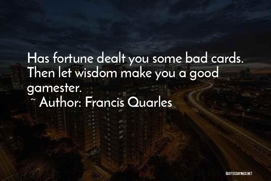 Francis Quarles Quotes: Has Fortune Dealt You Some Bad Cards. Then Let Wisdom Make You A Good Gamester.