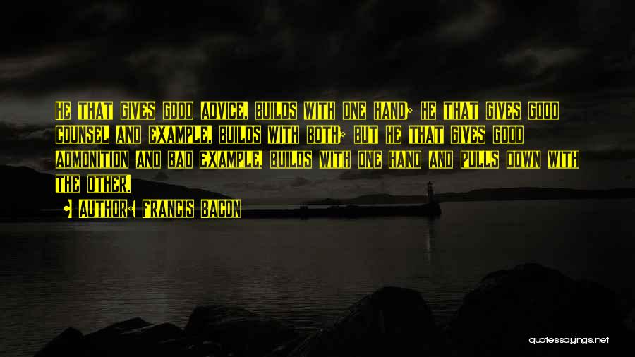 Francis Bacon Quotes: He That Gives Good Advice, Builds With One Hand; He That Gives Good Counsel And Example, Builds With Both; But