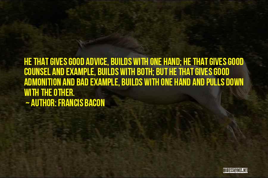 Francis Bacon Quotes: He That Gives Good Advice, Builds With One Hand; He That Gives Good Counsel And Example, Builds With Both; But