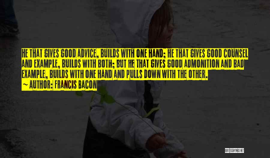 Francis Bacon Quotes: He That Gives Good Advice, Builds With One Hand; He That Gives Good Counsel And Example, Builds With Both; But