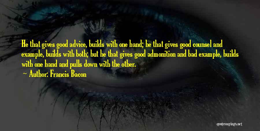 Francis Bacon Quotes: He That Gives Good Advice, Builds With One Hand; He That Gives Good Counsel And Example, Builds With Both; But