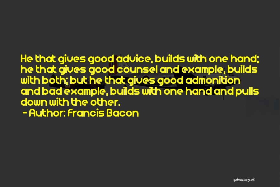 Francis Bacon Quotes: He That Gives Good Advice, Builds With One Hand; He That Gives Good Counsel And Example, Builds With Both; But