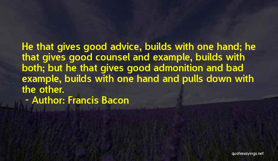 Francis Bacon Quotes: He That Gives Good Advice, Builds With One Hand; He That Gives Good Counsel And Example, Builds With Both; But