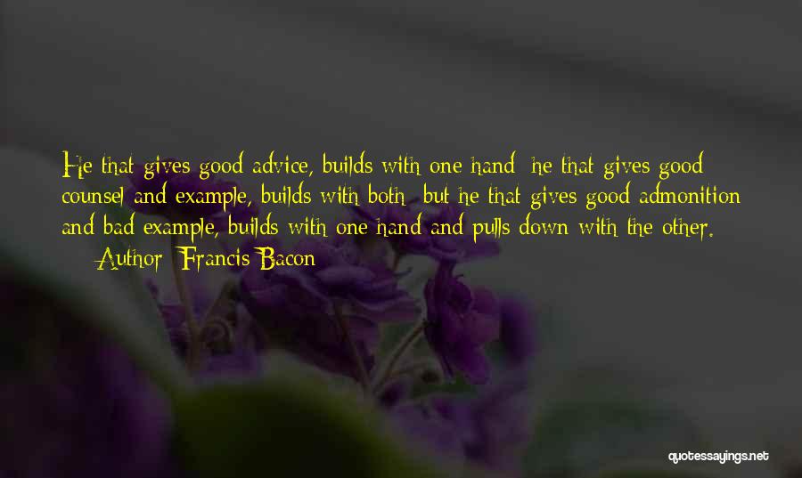 Francis Bacon Quotes: He That Gives Good Advice, Builds With One Hand; He That Gives Good Counsel And Example, Builds With Both; But