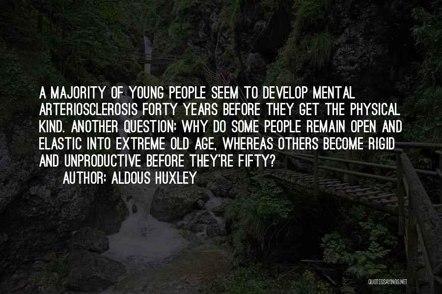 Aldous Huxley Quotes: A Majority Of Young People Seem To Develop Mental Arteriosclerosis Forty Years Before They Get The Physical Kind. Another Question:
