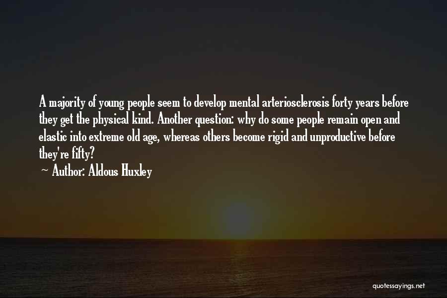 Aldous Huxley Quotes: A Majority Of Young People Seem To Develop Mental Arteriosclerosis Forty Years Before They Get The Physical Kind. Another Question: