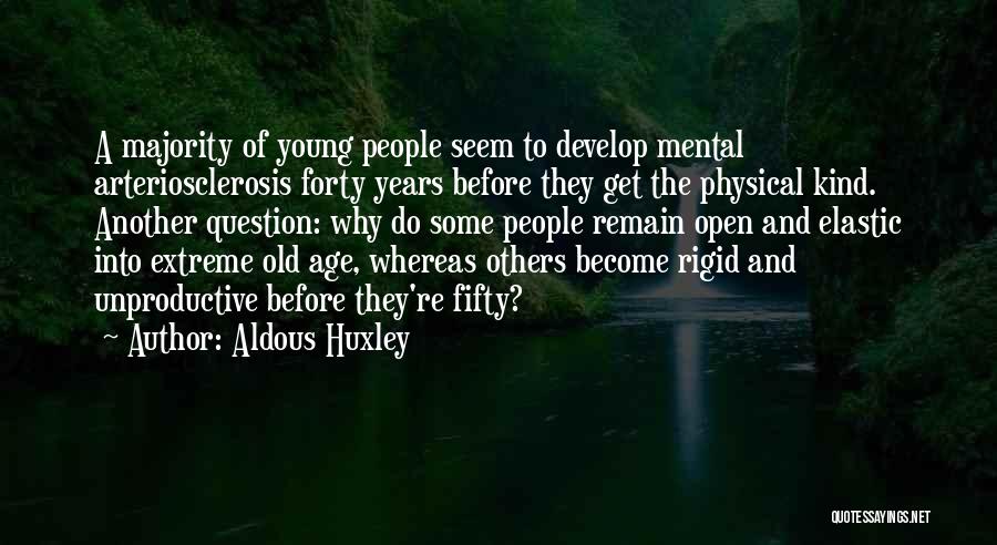 Aldous Huxley Quotes: A Majority Of Young People Seem To Develop Mental Arteriosclerosis Forty Years Before They Get The Physical Kind. Another Question: