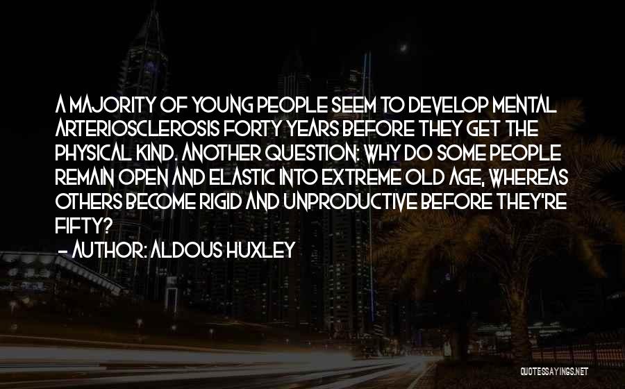 Aldous Huxley Quotes: A Majority Of Young People Seem To Develop Mental Arteriosclerosis Forty Years Before They Get The Physical Kind. Another Question: