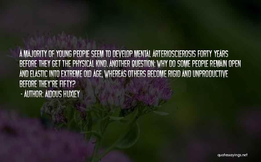Aldous Huxley Quotes: A Majority Of Young People Seem To Develop Mental Arteriosclerosis Forty Years Before They Get The Physical Kind. Another Question: