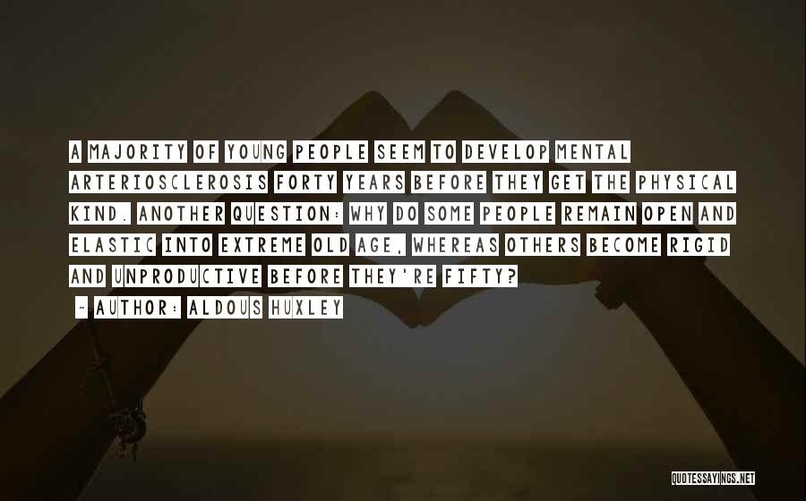 Aldous Huxley Quotes: A Majority Of Young People Seem To Develop Mental Arteriosclerosis Forty Years Before They Get The Physical Kind. Another Question: