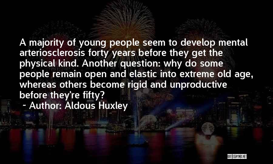 Aldous Huxley Quotes: A Majority Of Young People Seem To Develop Mental Arteriosclerosis Forty Years Before They Get The Physical Kind. Another Question: