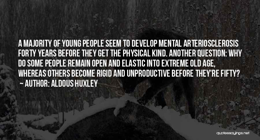 Aldous Huxley Quotes: A Majority Of Young People Seem To Develop Mental Arteriosclerosis Forty Years Before They Get The Physical Kind. Another Question: