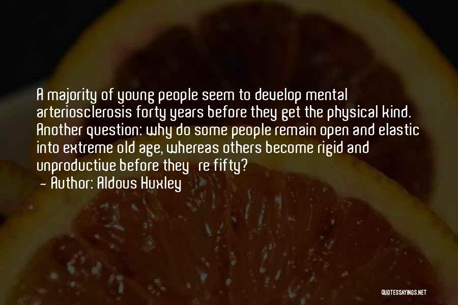 Aldous Huxley Quotes: A Majority Of Young People Seem To Develop Mental Arteriosclerosis Forty Years Before They Get The Physical Kind. Another Question: