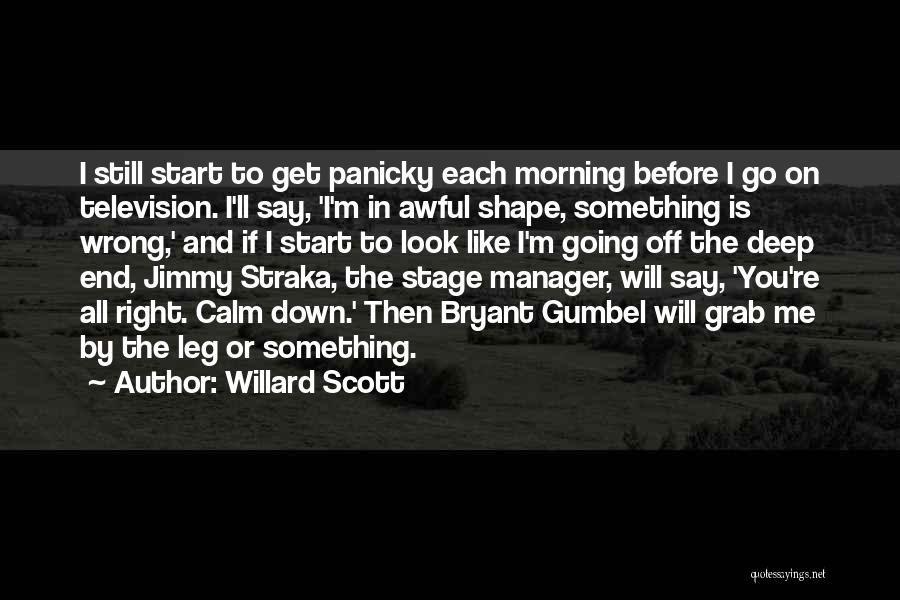 Willard Scott Quotes: I Still Start To Get Panicky Each Morning Before I Go On Television. I'll Say, 'i'm In Awful Shape, Something