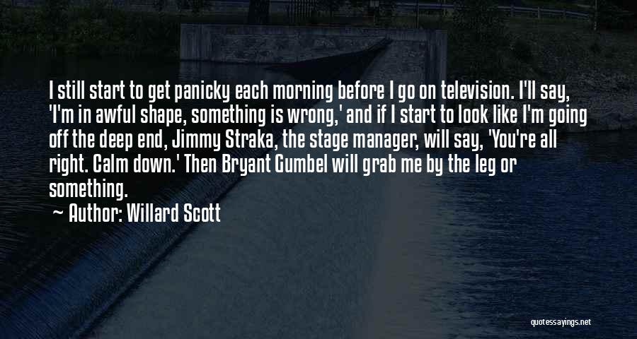 Willard Scott Quotes: I Still Start To Get Panicky Each Morning Before I Go On Television. I'll Say, 'i'm In Awful Shape, Something
