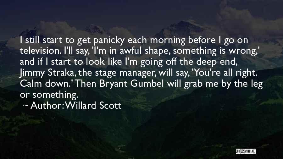 Willard Scott Quotes: I Still Start To Get Panicky Each Morning Before I Go On Television. I'll Say, 'i'm In Awful Shape, Something