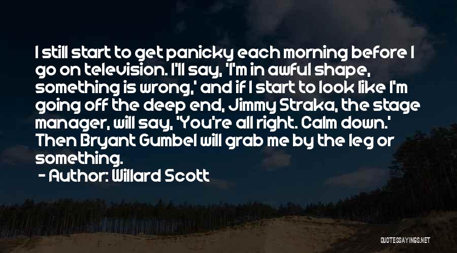 Willard Scott Quotes: I Still Start To Get Panicky Each Morning Before I Go On Television. I'll Say, 'i'm In Awful Shape, Something