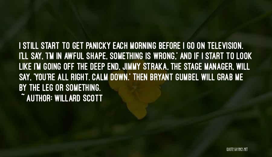 Willard Scott Quotes: I Still Start To Get Panicky Each Morning Before I Go On Television. I'll Say, 'i'm In Awful Shape, Something