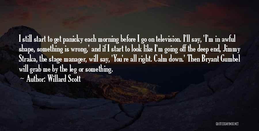 Willard Scott Quotes: I Still Start To Get Panicky Each Morning Before I Go On Television. I'll Say, 'i'm In Awful Shape, Something