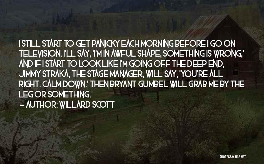 Willard Scott Quotes: I Still Start To Get Panicky Each Morning Before I Go On Television. I'll Say, 'i'm In Awful Shape, Something