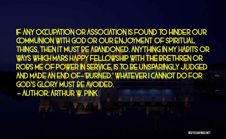Arthur W. Pink Quotes: If Any Occupation Or Association Is Found To Hinder Our Communion With God Or Our Enjoyment Of Spiritual Things, Then