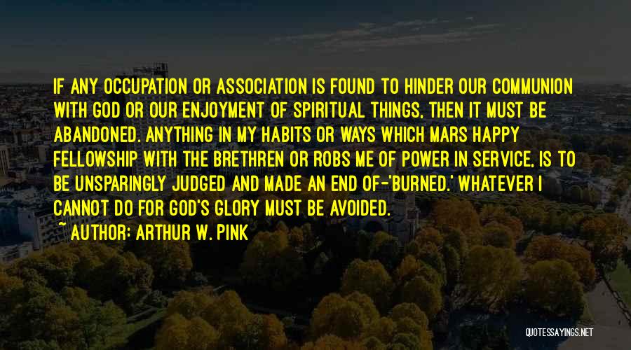 Arthur W. Pink Quotes: If Any Occupation Or Association Is Found To Hinder Our Communion With God Or Our Enjoyment Of Spiritual Things, Then