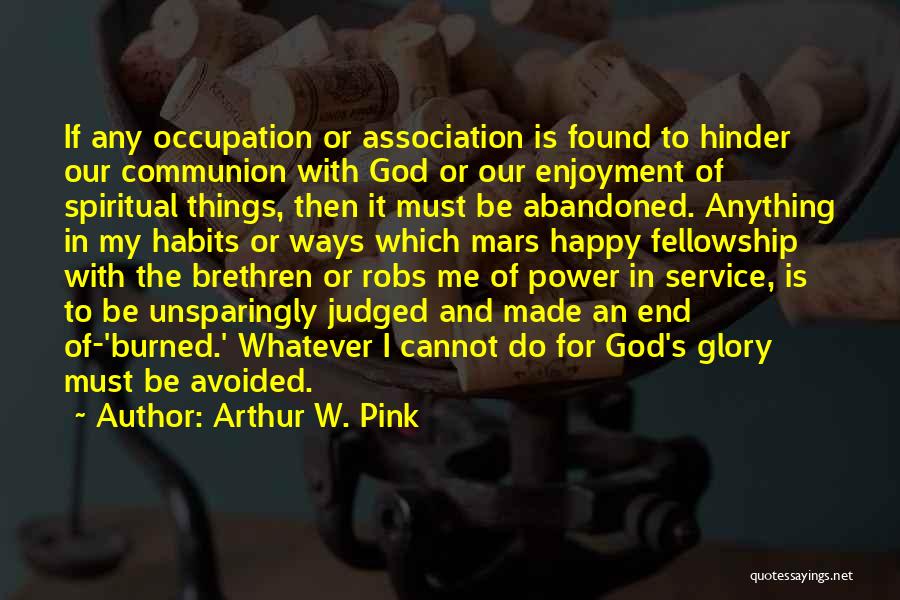 Arthur W. Pink Quotes: If Any Occupation Or Association Is Found To Hinder Our Communion With God Or Our Enjoyment Of Spiritual Things, Then
