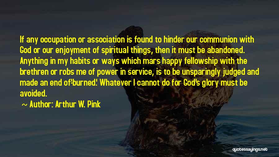 Arthur W. Pink Quotes: If Any Occupation Or Association Is Found To Hinder Our Communion With God Or Our Enjoyment Of Spiritual Things, Then