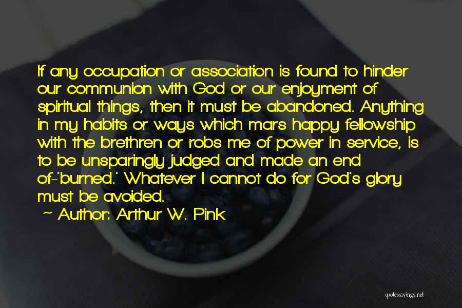 Arthur W. Pink Quotes: If Any Occupation Or Association Is Found To Hinder Our Communion With God Or Our Enjoyment Of Spiritual Things, Then