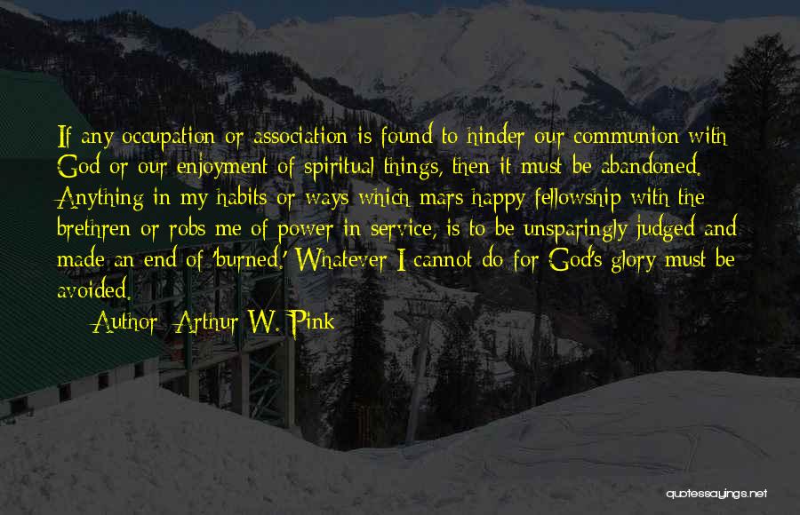 Arthur W. Pink Quotes: If Any Occupation Or Association Is Found To Hinder Our Communion With God Or Our Enjoyment Of Spiritual Things, Then