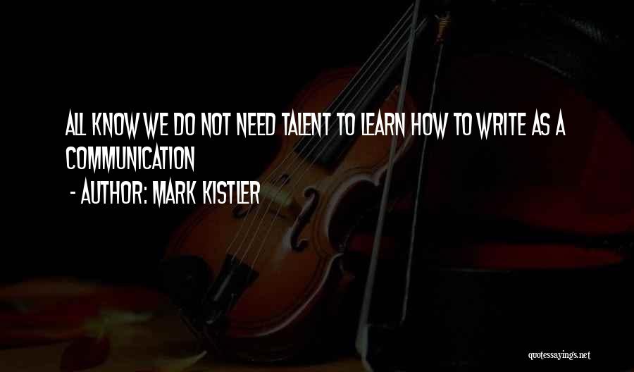 Mark Kistler Quotes: All Know We Do Not Need Talent To Learn How To Write As A Communication