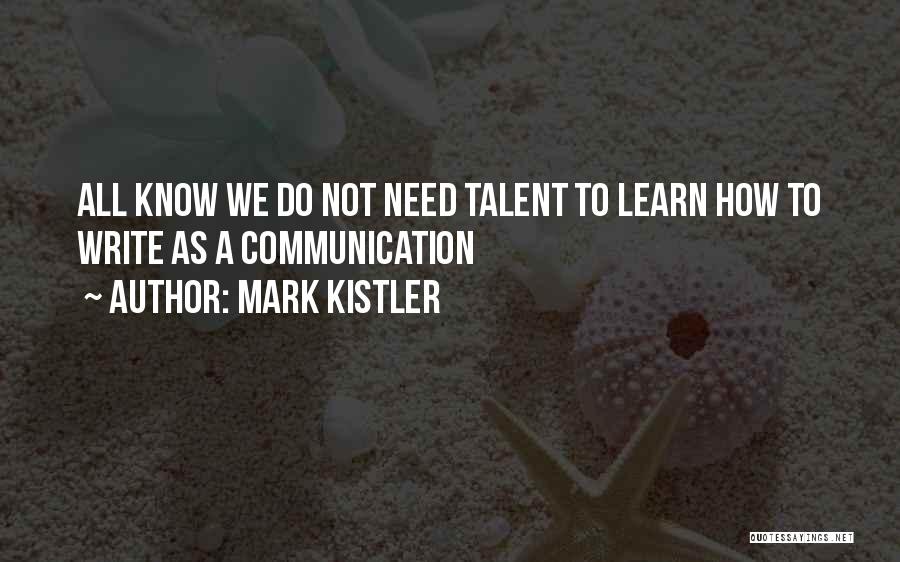Mark Kistler Quotes: All Know We Do Not Need Talent To Learn How To Write As A Communication