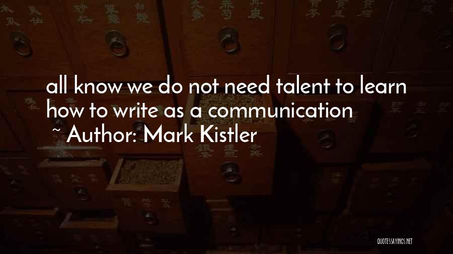 Mark Kistler Quotes: All Know We Do Not Need Talent To Learn How To Write As A Communication
