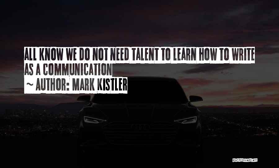 Mark Kistler Quotes: All Know We Do Not Need Talent To Learn How To Write As A Communication