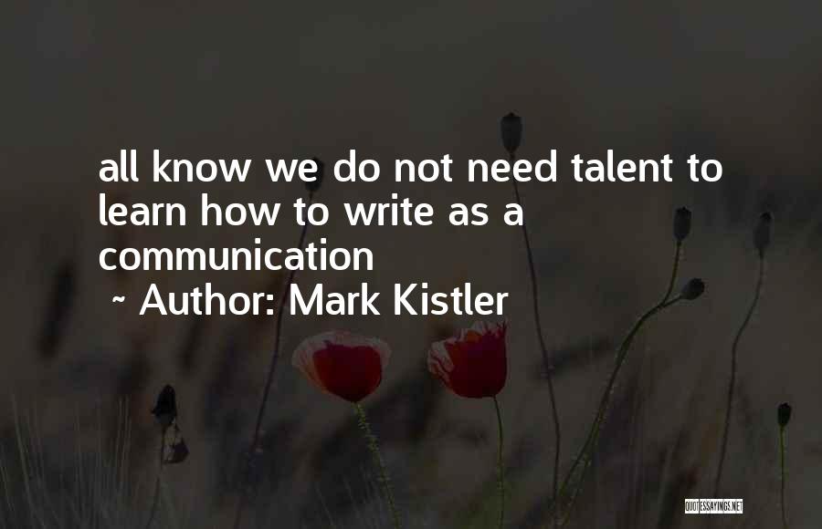 Mark Kistler Quotes: All Know We Do Not Need Talent To Learn How To Write As A Communication