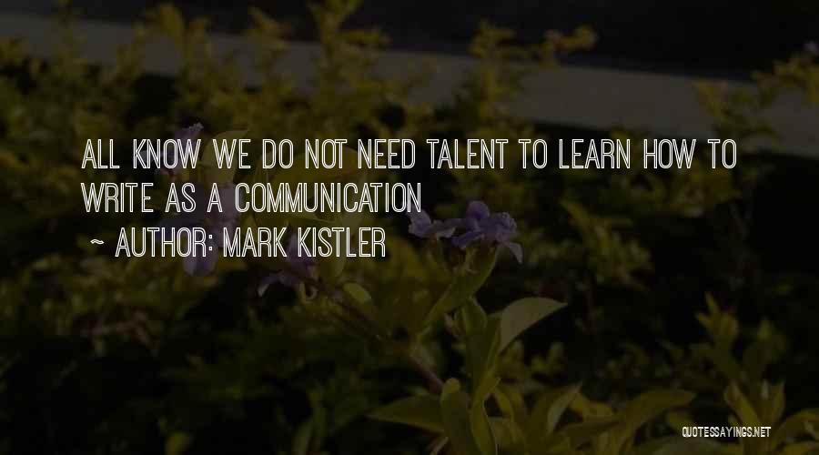 Mark Kistler Quotes: All Know We Do Not Need Talent To Learn How To Write As A Communication