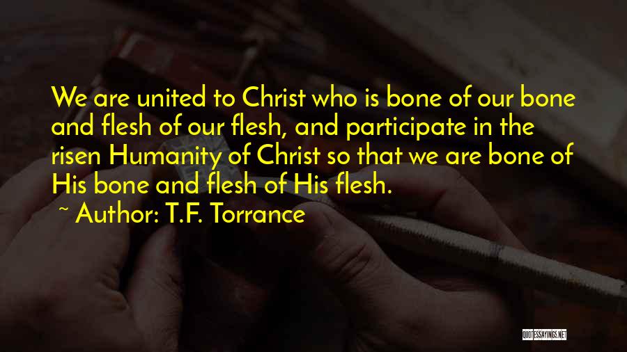 T.F. Torrance Quotes: We Are United To Christ Who Is Bone Of Our Bone And Flesh Of Our Flesh, And Participate In The