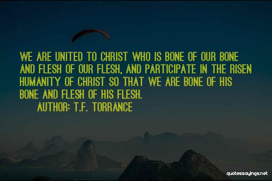 T.F. Torrance Quotes: We Are United To Christ Who Is Bone Of Our Bone And Flesh Of Our Flesh, And Participate In The