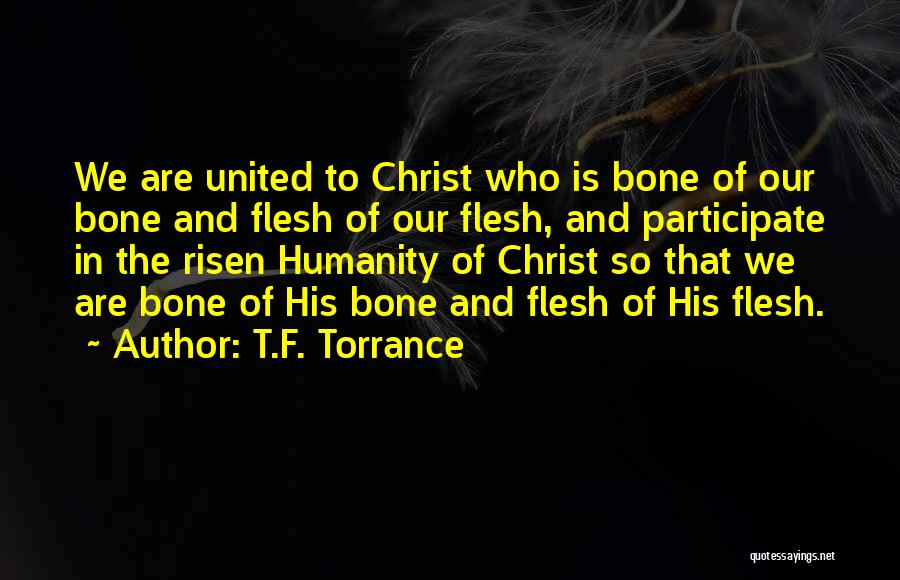 T.F. Torrance Quotes: We Are United To Christ Who Is Bone Of Our Bone And Flesh Of Our Flesh, And Participate In The