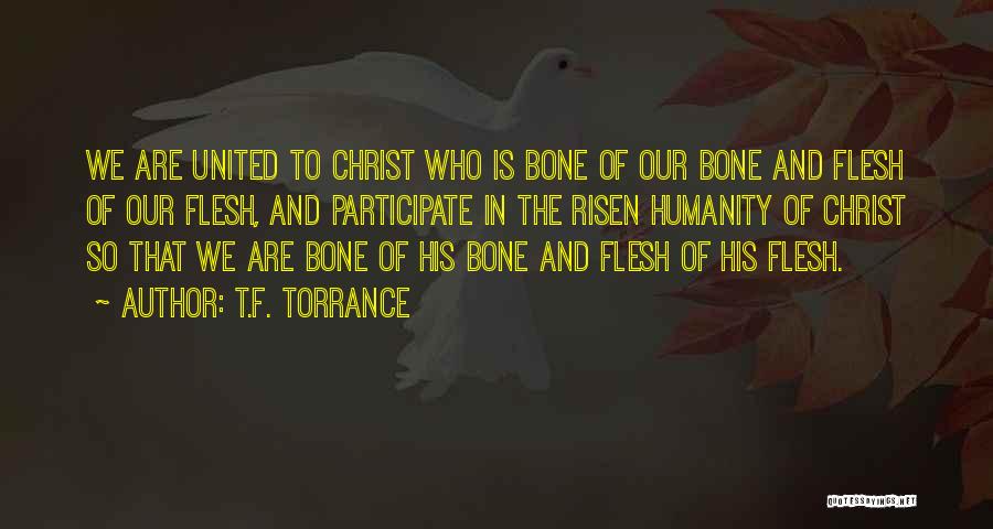 T.F. Torrance Quotes: We Are United To Christ Who Is Bone Of Our Bone And Flesh Of Our Flesh, And Participate In The