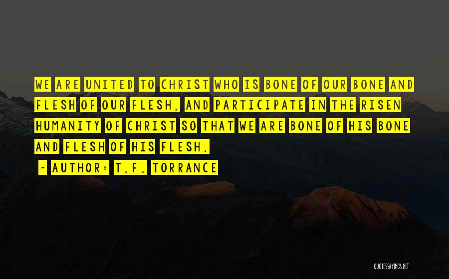 T.F. Torrance Quotes: We Are United To Christ Who Is Bone Of Our Bone And Flesh Of Our Flesh, And Participate In The